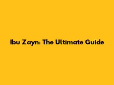 Ibu Zayn: The Ultimate Guide