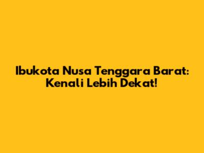 Ibukota Nusa Tenggara Barat: Kenali Lebih Dekat!
