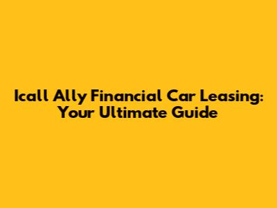 Icall Ally Financial Car Leasing: Your Ultimate Guide