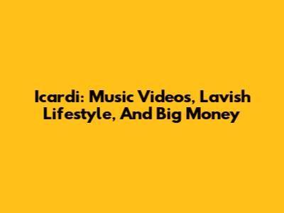 Icardi: Music Videos, Lavish Lifestyle, And Big Money