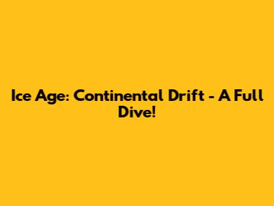 Ice Age: Continental Drift - A Full Dive!