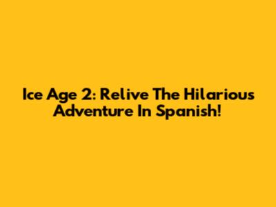 Ice Age 2: Relive The Hilarious Adventure In Spanish!