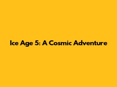 Ice Age 5: A Cosmic Adventure