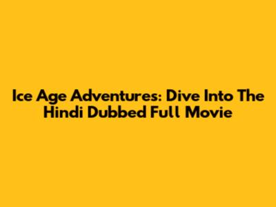 Ice Age Adventures: Dive Into The Hindi Dubbed Full Movie