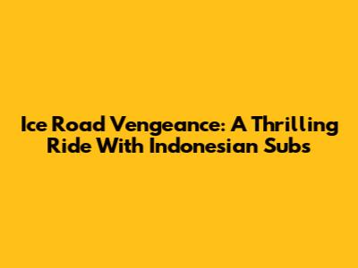 Ice Road Vengeance: A Thrilling Ride With Indonesian Subs