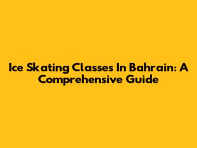 Ice Skating Classes In Bahrain: A Comprehensive Guide