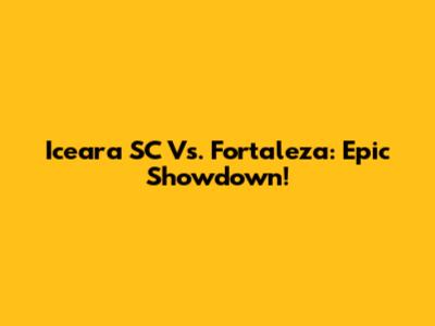 Iceara SC Vs. Fortaleza: Epic Showdown!