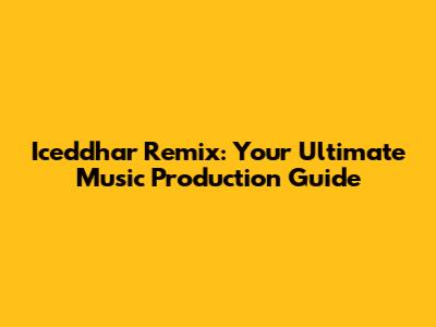 Iceddhar Remix: Your Ultimate Music Production Guide