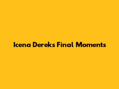 Icena Derek's Final Moments