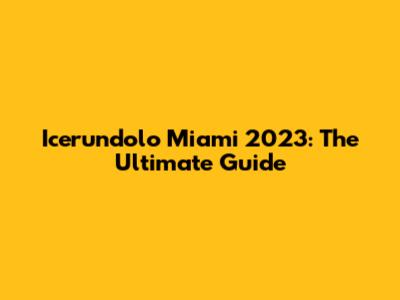 Icerundolo Miami 2023: The Ultimate Guide