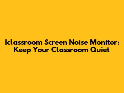Iclassroom Screen Noise Monitor: Keep Your Classroom Quiet