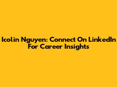 Icolin Nguyen: Connect On LinkedIn For Career Insights