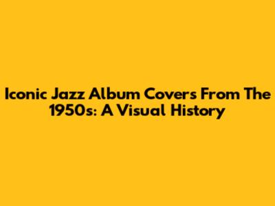 Iconic Jazz Album Covers From The 1950s: A Visual History