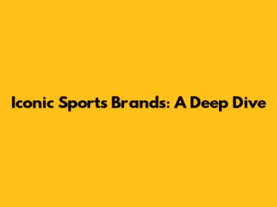 Iconic Sports Brands: A Deep Dive
