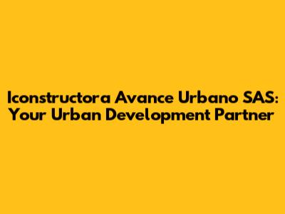 Iconstructora Avance Urbano SAS: Your Urban Development Partner