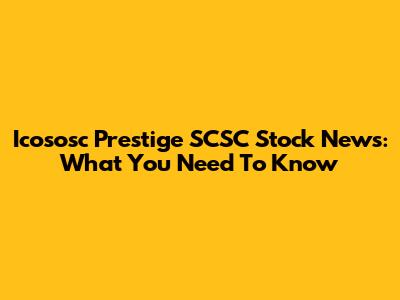 Icososc Prestige SCSC Stock News: What You Need To Know