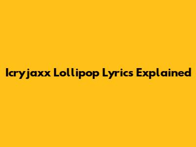 Icryjaxx Lollipop Lyrics Explained