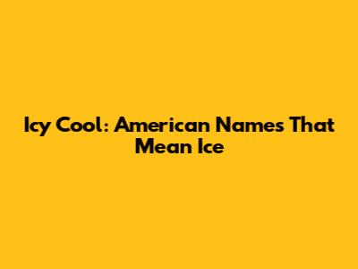 Icy Cool: American Names That Mean Ice