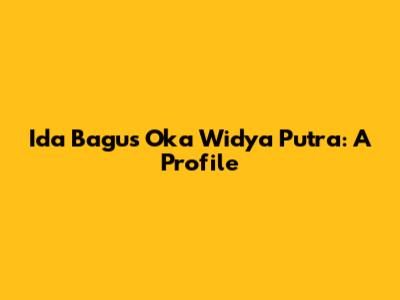 Ida Bagus Oka Widya Putra: A Profile