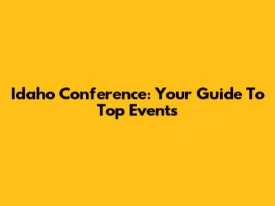 Idaho Conference: Your Guide To Top Events
