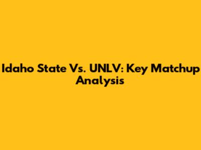 Idaho State Vs. UNLV: Key Matchup Analysis