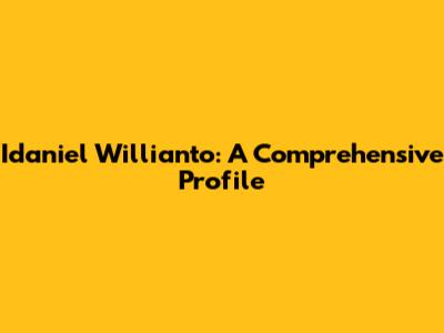 Idaniel Willianto: A Comprehensive Profile