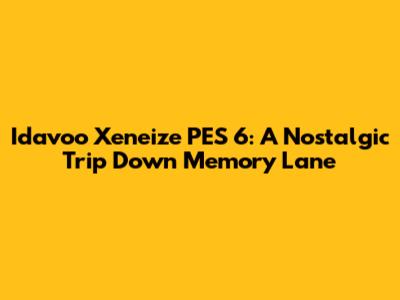 Idavoo Xeneize PES 6: A Nostalgic Trip Down Memory Lane