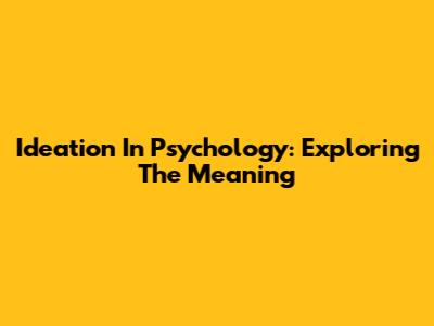 Ideation In Psychology: Exploring The Meaning
