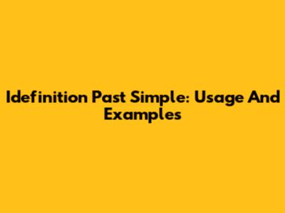 Idefinition Past Simple: Usage And Examples
