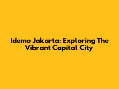 Idemo Jakarta: Exploring The Vibrant Capital City