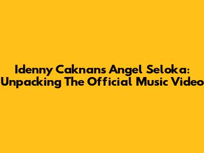 Idenny Caknan's Angel Seloka: Unpacking The Official Music Video
