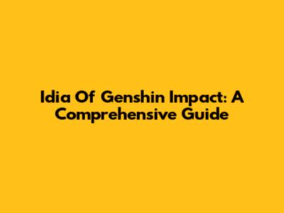 Idia Of Genshin Impact: A Comprehensive Guide