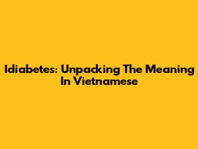 Idiabetes: Unpacking The Meaning In Vietnamese