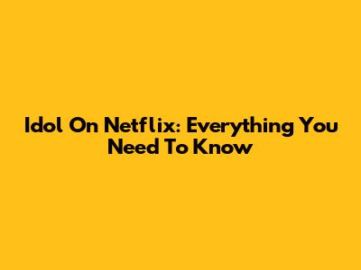 Idol On Netflix: Everything You Need To Know