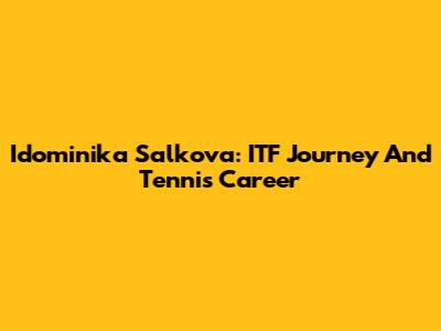 Idominika Salkova: ITF Journey And Tennis Career