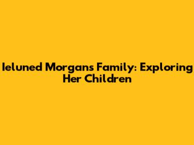 Ieluned Morgan's Family: Exploring Her Children