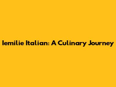 Iemilie Italian: A Culinary Journey