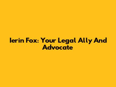 Ierin Fox: Your Legal Ally And Advocate
