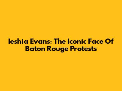 Ieshia Evans: The Iconic Face Of Baton Rouge Protests