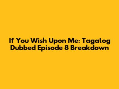 If You Wish Upon Me: Tagalog Dubbed Episode 8 Breakdown