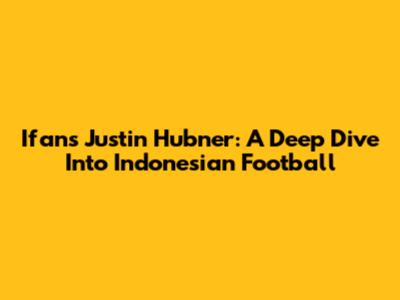 Ifan's Justin Hubner: A Deep Dive Into Indonesian Football