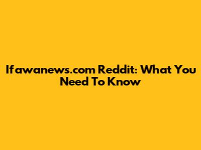 Ifawanews.com Reddit: What You Need To Know