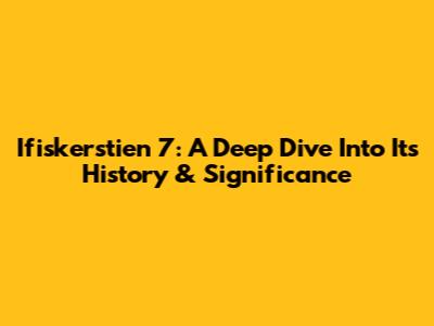 Ifiskerstien 7: A Deep Dive Into Its History & Significance