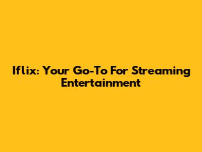 Iflix: Your Go-To For Streaming Entertainment