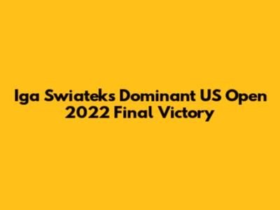 Iga Swiatek's Dominant US Open 2022 Final Victory