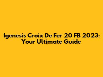 Igenesis Croix De Fer 20 FB 2023: Your Ultimate Guide
