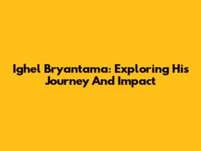 Ighel Bryantama: Exploring His Journey And Impact