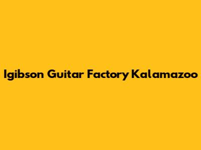 Igibson Guitar Factory Kalamazoo