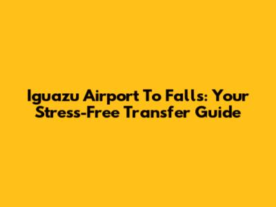 Iguazu Airport To Falls: Your Stress-Free Transfer Guide