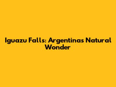 Iguazu Falls: Argentina's Natural Wonder